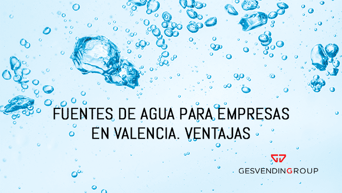 Fuentes de agua para empresas en Valencia. Ventajas